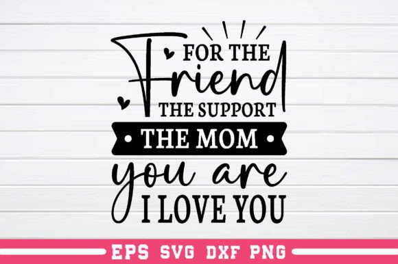 For the Friend the Support the Mom You Are
